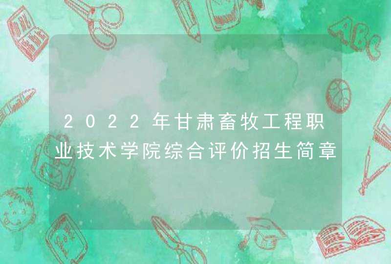 2022年甘肃畜牧工程职业技术学院综合评价招生简章,第1张