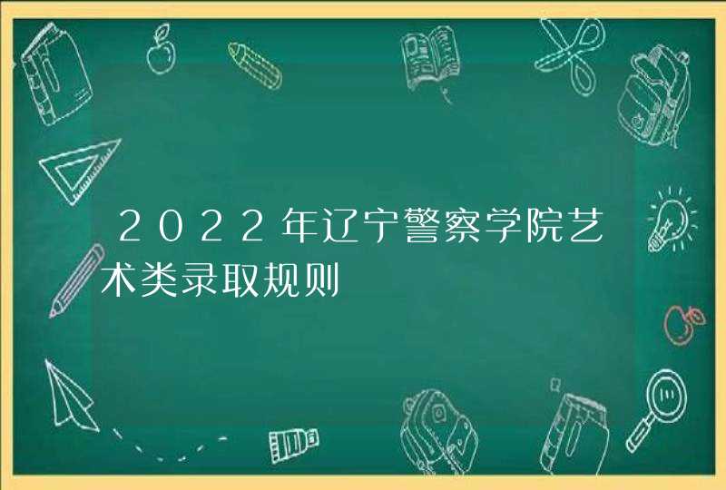 2022年辽宁警察学院艺术类录取规则,第1张