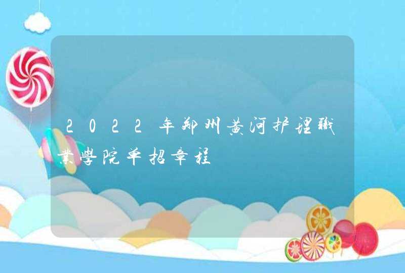 2022年郑州黄河护理职业学院单招章程,第1张
