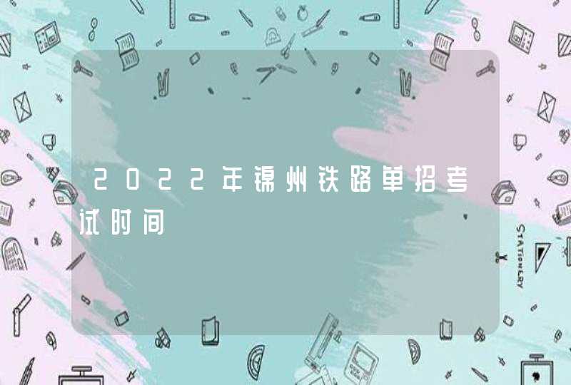 2022年锦州铁路单招考试时间,第1张