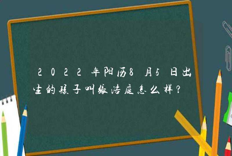 2022年阳历8月5日出生的孩子叫张浩庭怎么样？,第1张