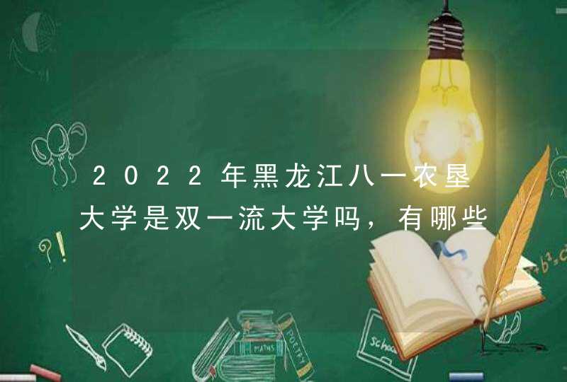 2022年黑龙江八一农垦大学是双一流大学吗，有哪些学科入选？,第1张