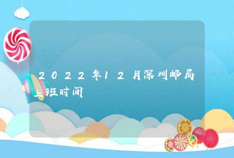 2022年12月深圳邮局上班时间,第1张