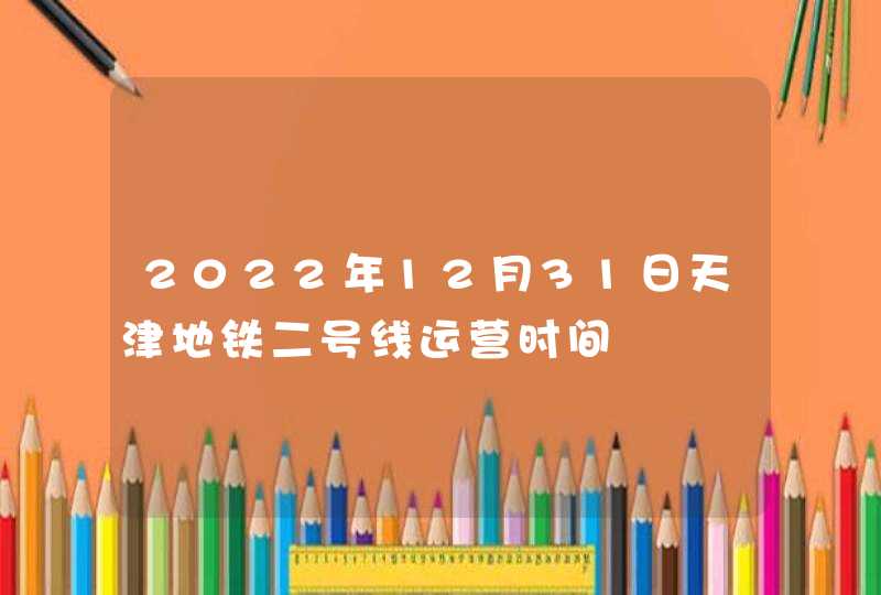2022年12月31日天津地铁二号线运营时间,第1张