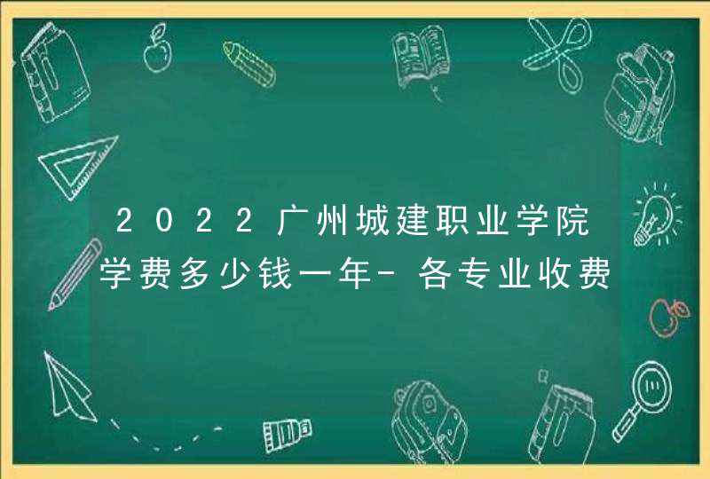 2022广州城建职业学院学费多少钱一年-各专业收费标准,第1张