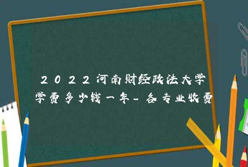 2022河南财经政法大学学费多少钱一年-各专业收费标准,第1张