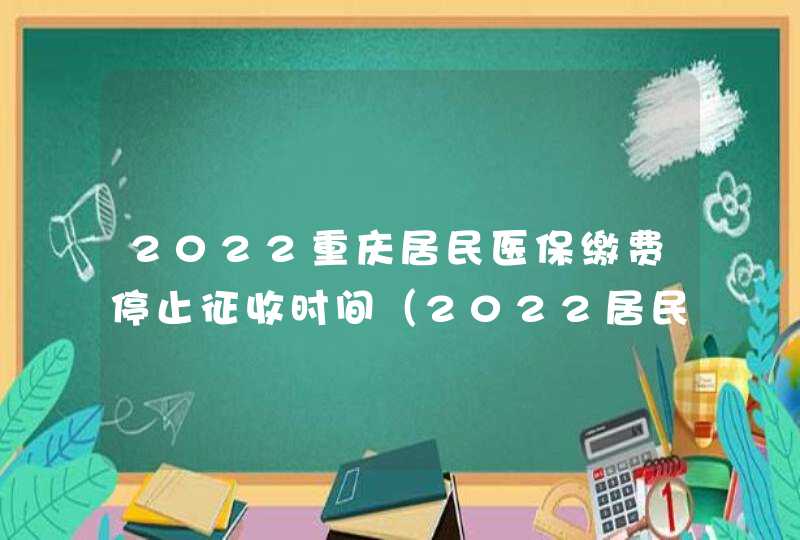 2022重庆居民医保缴费停止征收时间（2022居民医保缴费时间）,第1张