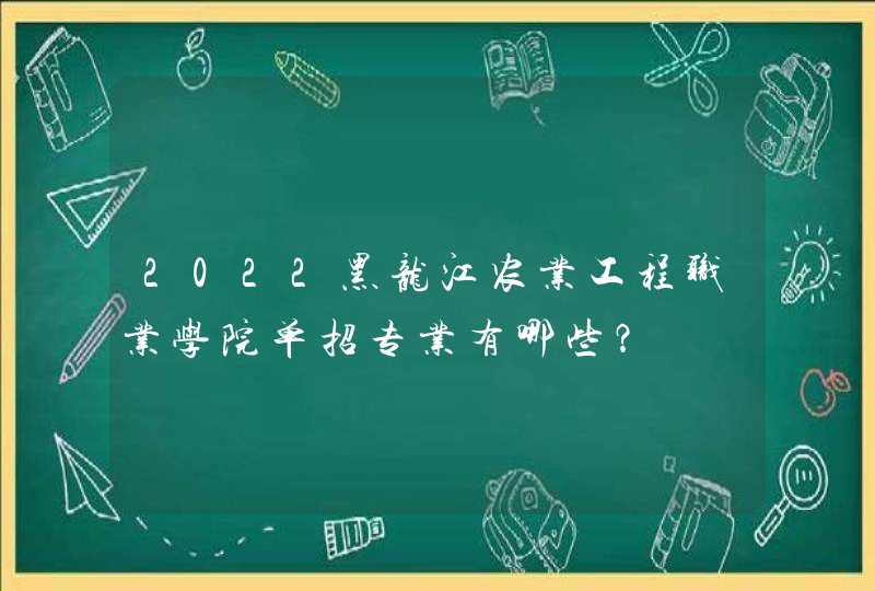 2022黑龙江农业工程职业学院单招专业有哪些？,第1张