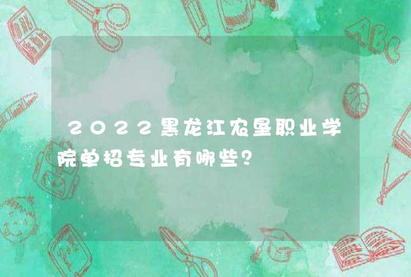 2022黑龙江农垦职业学院单招专业有哪些？,第1张