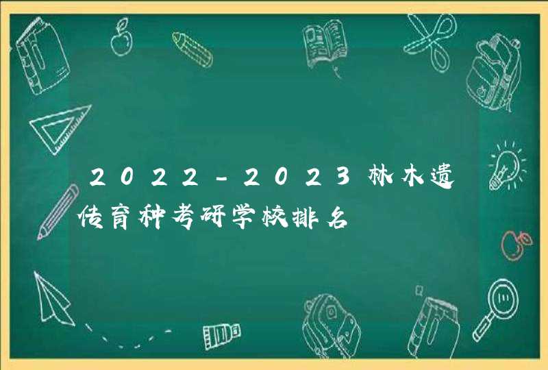 2022-2023林木遗传育种考研学校排名,第1张