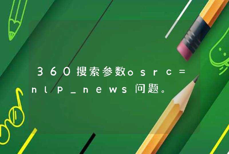 360搜索参数osrc=nlp_news问题。,第1张