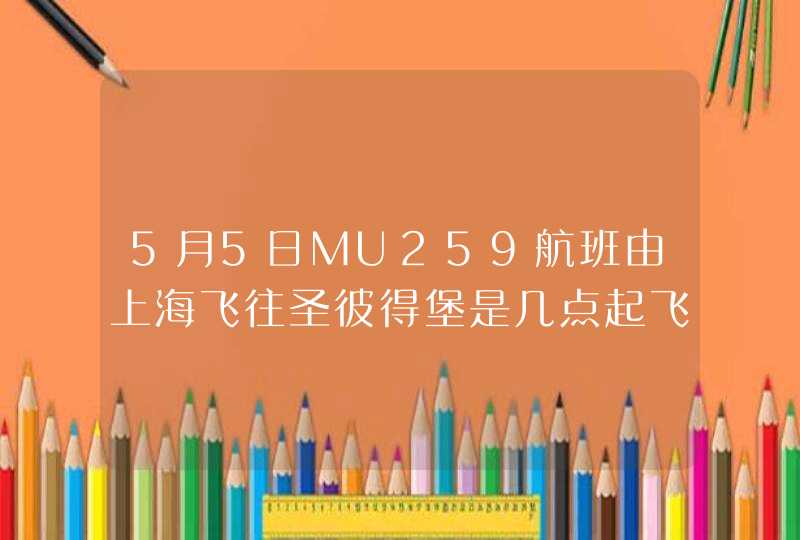 5月5日MU259航班由上海飞往圣彼得堡是几点起飞?,第1张