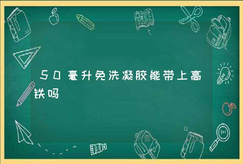 50毫升免洗凝胶能带上高铁吗,第1张