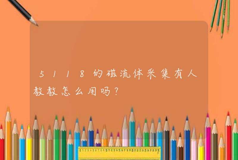 5118的磁流体采集有人教教怎么用吗？,第1张