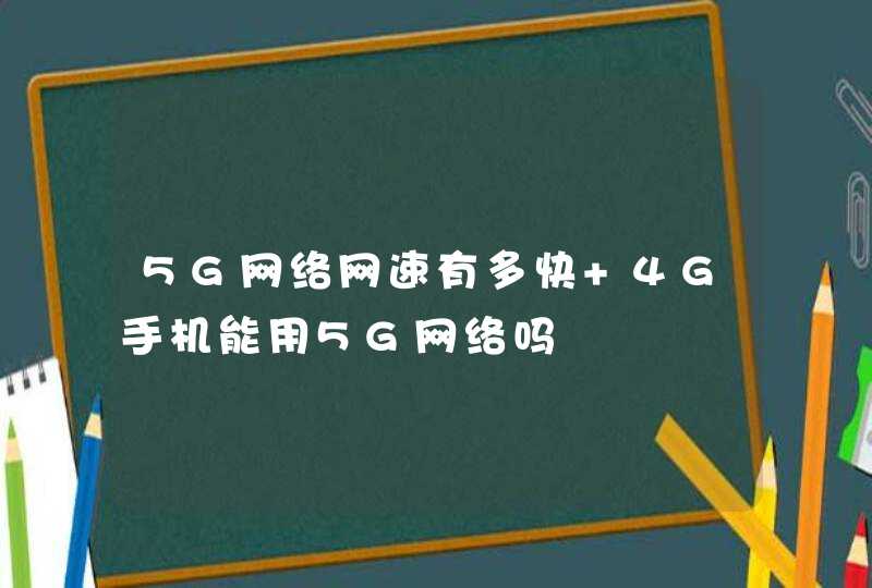 5G网络网速有多快 4G手机能用5G网络吗,第1张