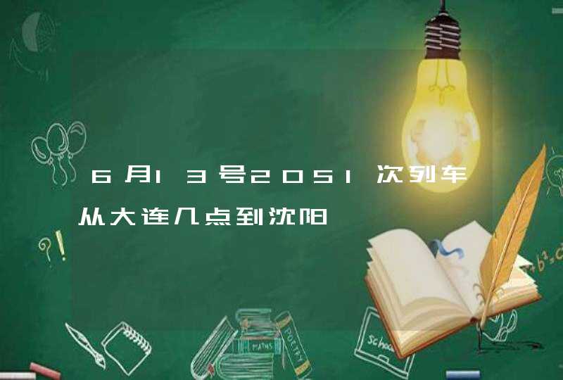 6月13号2051次列车从大连几点到沈阳,第1张