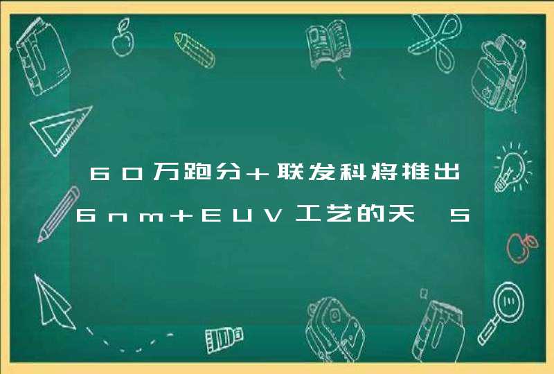 60万跑分 联发科将推出6nm EUV工艺的天玑5G芯片：A78+G77,第1张