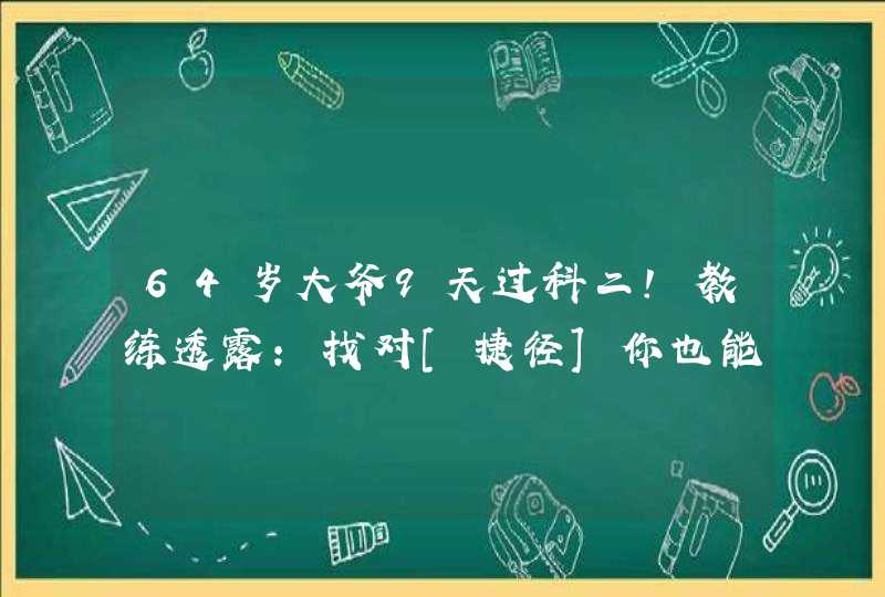 64岁大爷9天过科二！教练透露：找对[捷径]你也能过！,第1张