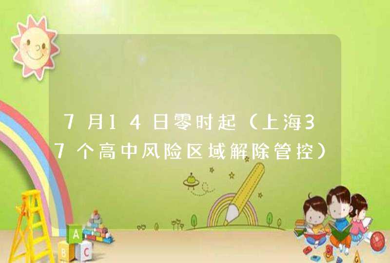 7月14日零时起（上海37个高中风险区域解除管控）,第1张