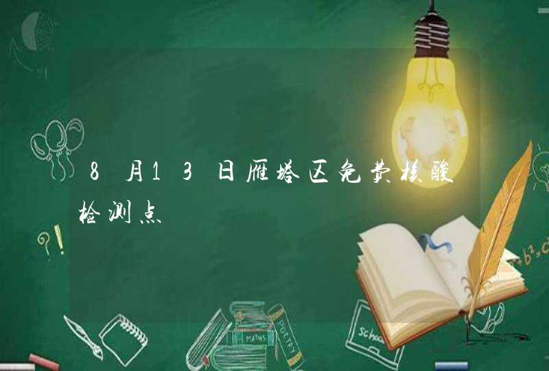 8月13日雁塔区免费核酸检测点,第1张