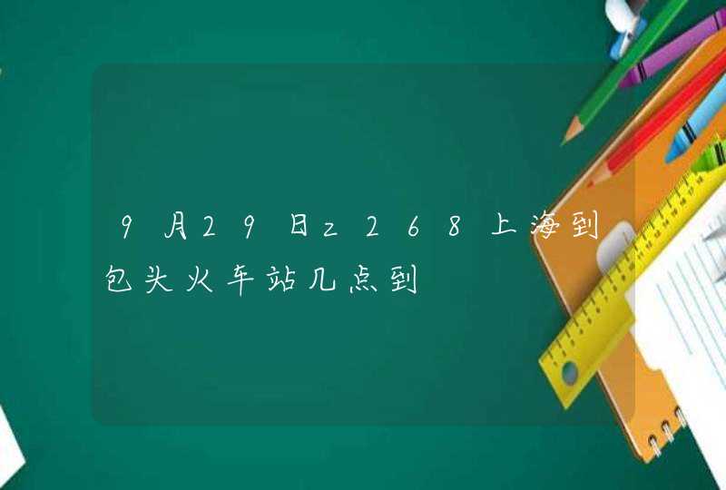 9月29日z268上海到包头火车站几点到,第1张