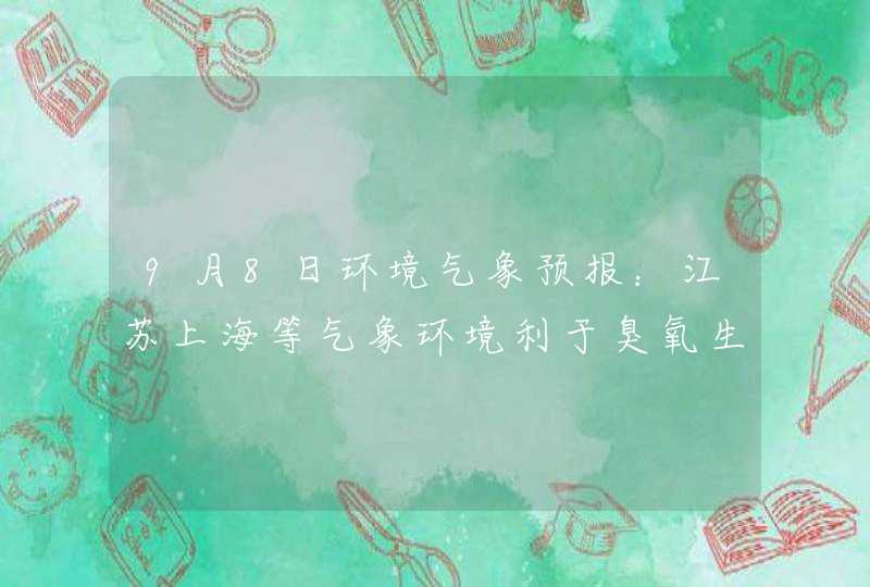 9月8日环境气象预报：江苏上海等气象环境利于臭氧生成,第1张