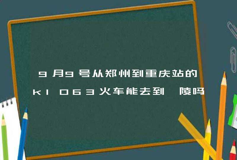 9月9号从郑州到重庆站的k1063火车能去到涪陵吗,第1张