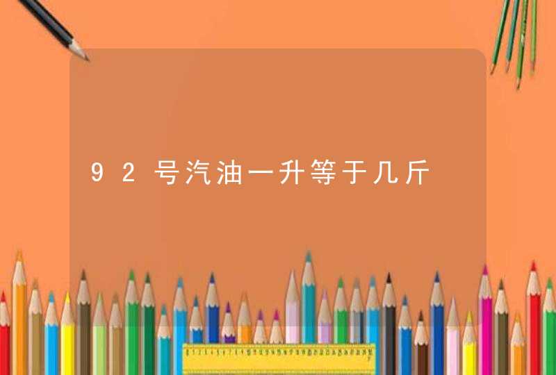 92号汽油一升等于几斤,第1张