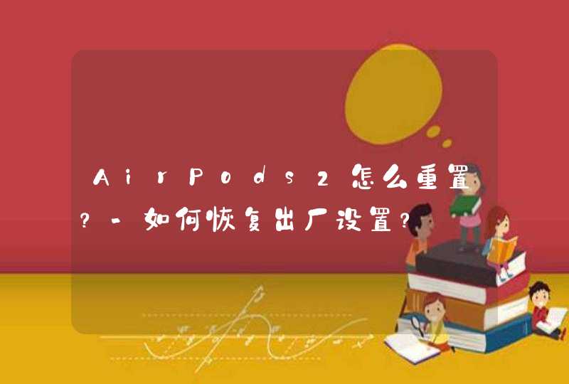 AirPods2怎么重置？-如何恢复出厂设置？,第1张