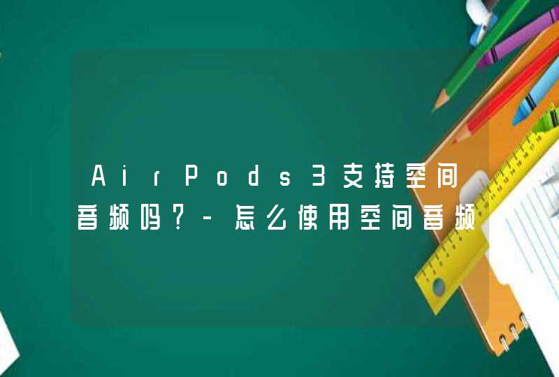 AirPods3支持空间音频吗？-怎么使用空间音频？,第1张