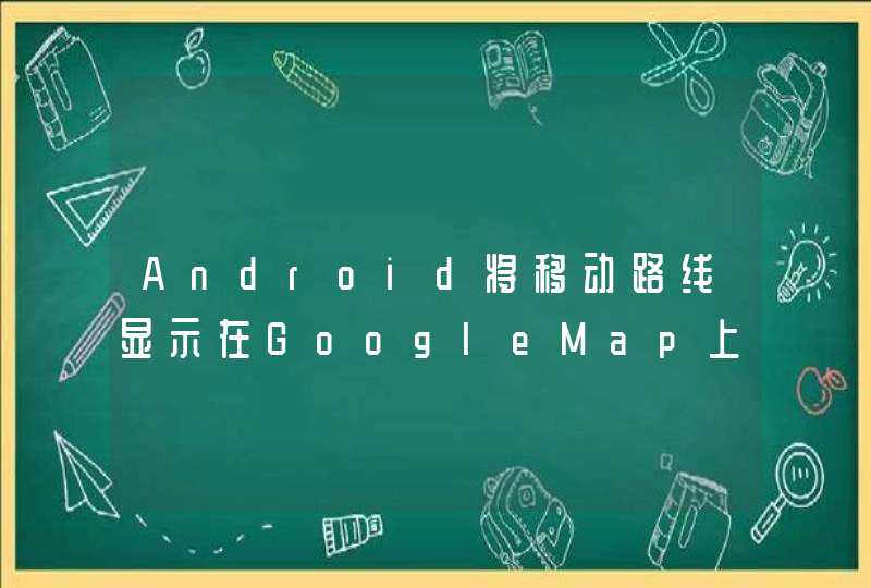 Android将移动路线显示在GoogleMap上。,第1张