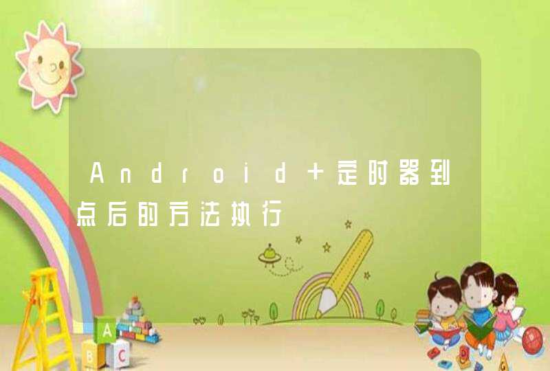 Android 定时器到点后的方法执行,第1张