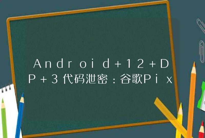 Android 12 DP 3代码泄密：谷歌Pixel 5a手机搭载骁龙765G,第1张