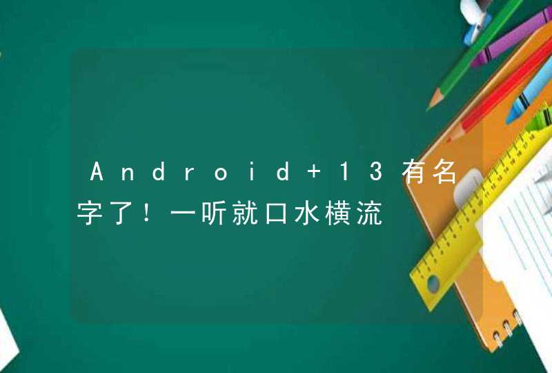 Android 13有名字了！一听就口水横流,第1张