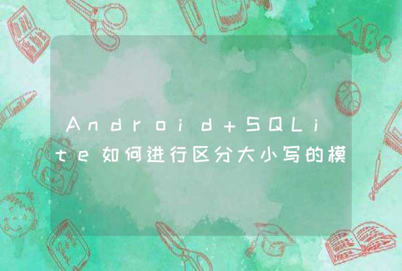Android SQLite如何进行区分大小写的模糊查询？,第1张
