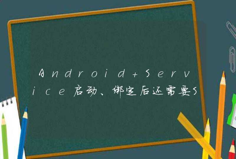 Android Service启动、绑定后还需要StopService吗？,第1张