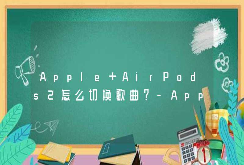 Apple AirPods2怎么切换歌曲？-Apple AirPods2切歌在哪里设置？,第1张