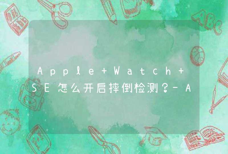 Apple Watch SE怎么开启摔倒检测？-Apple Watch SE开启摔倒检测方法,第1张