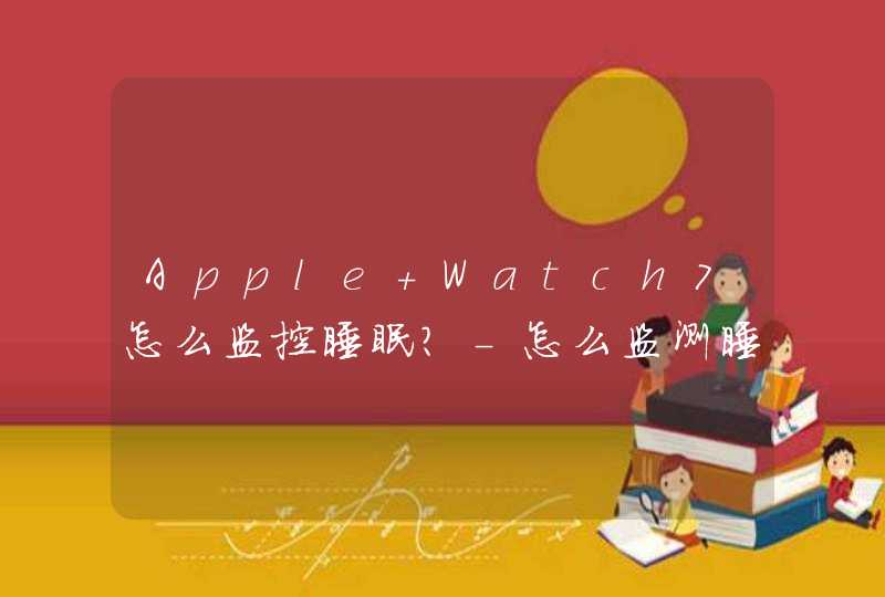 Apple Watch7怎么监控睡眠？-怎么监测睡眠质量？,第1张