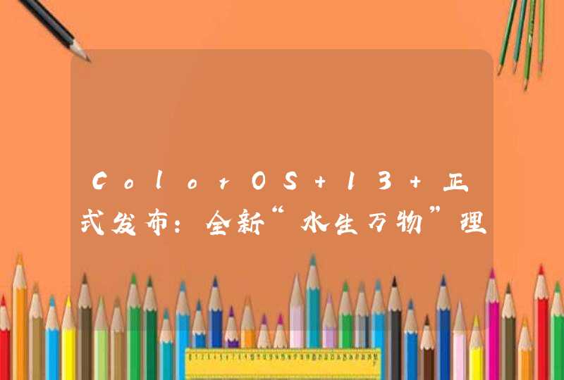 ColorOS 13 正式发布：全新“水生万物”理念 开启全面流畅和智慧互融新体验,第1张