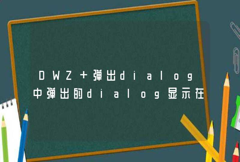 DWZ 弹出dialog中弹出的dialog显示在前面的弹出窗后方,第1张