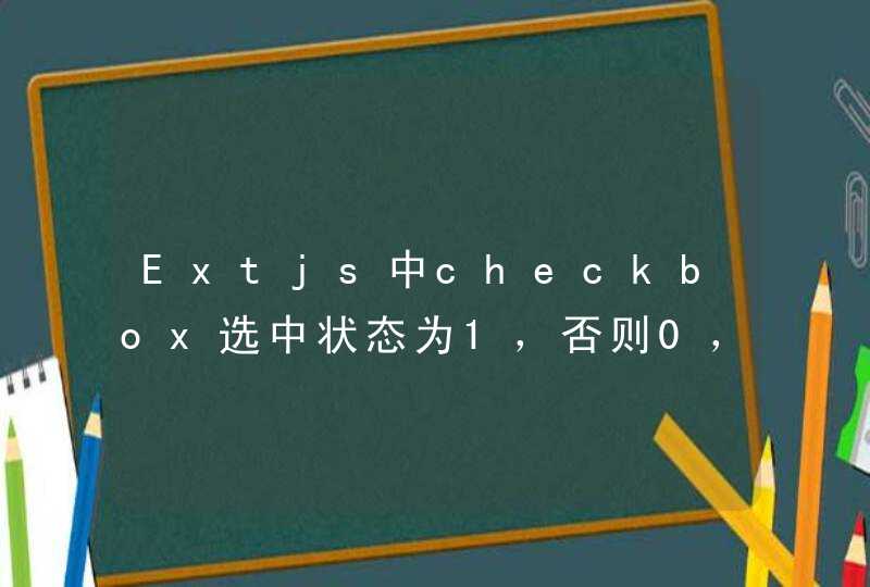 Extjs中checkbox选中状态为1，否则0，判断语句出现错误,第1张