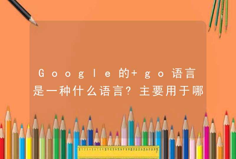 Google的 go语言是一种什么语言?主要用于哪些方面的开发？,第1张