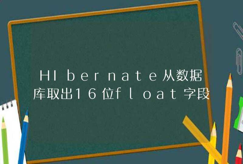 HIbernate从数据库取出16位float字段自动使用科学计数法，精度丢失,第1张