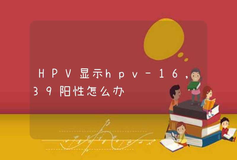 HPV显示hpv-16,39阳性怎么办,第1张