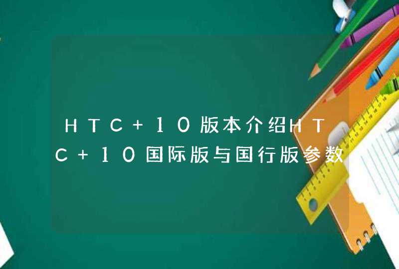HTC 10版本介绍HTC 10国际版与国行版参数配置对比评测,第1张
