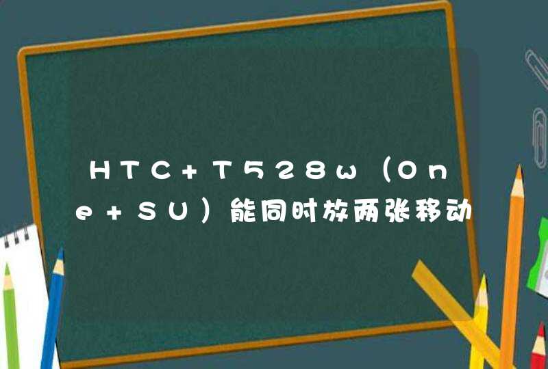 HTC T528w（One SU）能同时放两张移动卡吗？,第1张