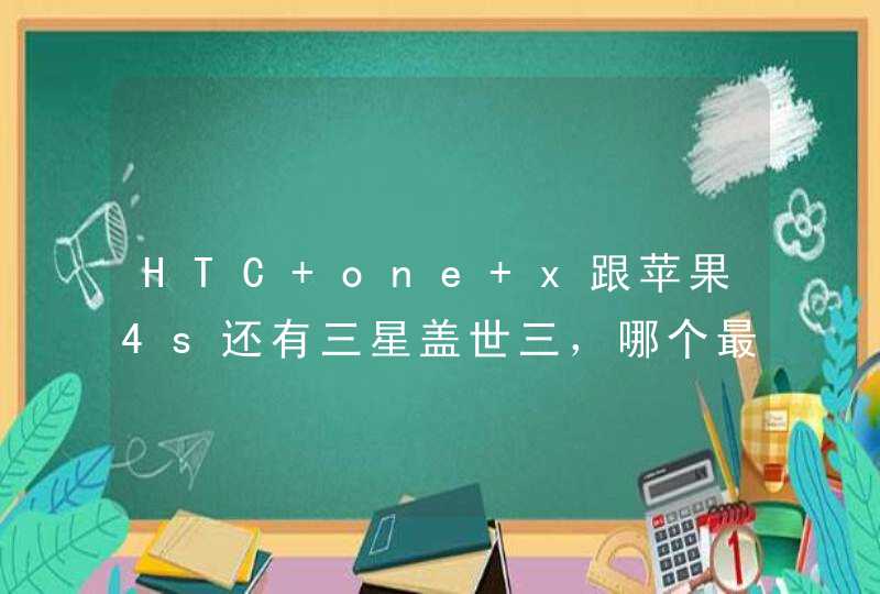 HTC one x跟苹果4s还有三星盖世三，哪个最值得买？,第1张