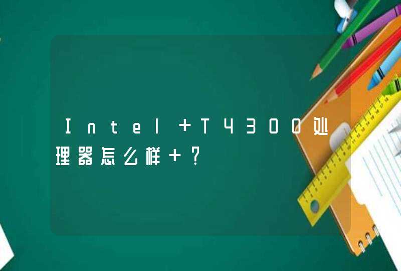 Intel T4300处理器怎么样 ？,第1张