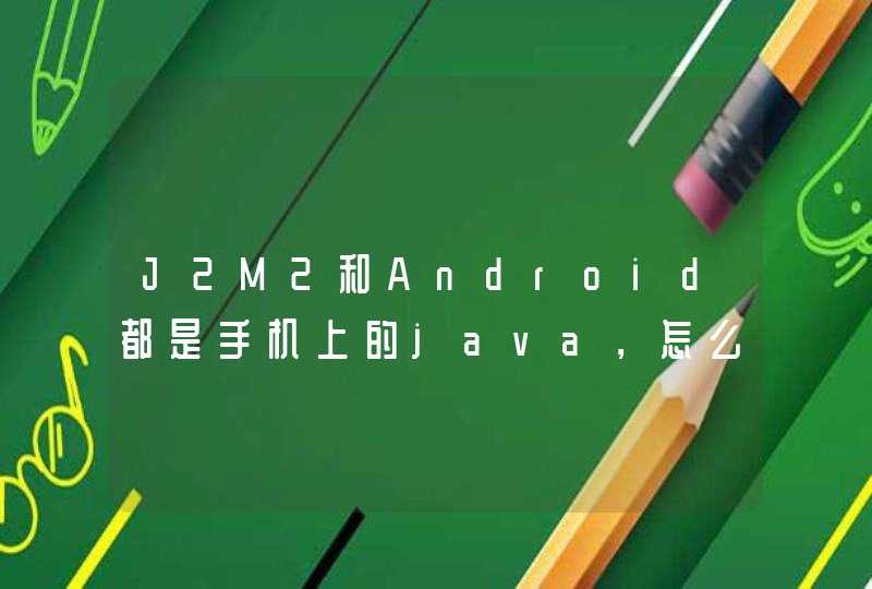 J2M2和Android都是手机上的java，怎么一个没落，一个那么火爆？,第1张